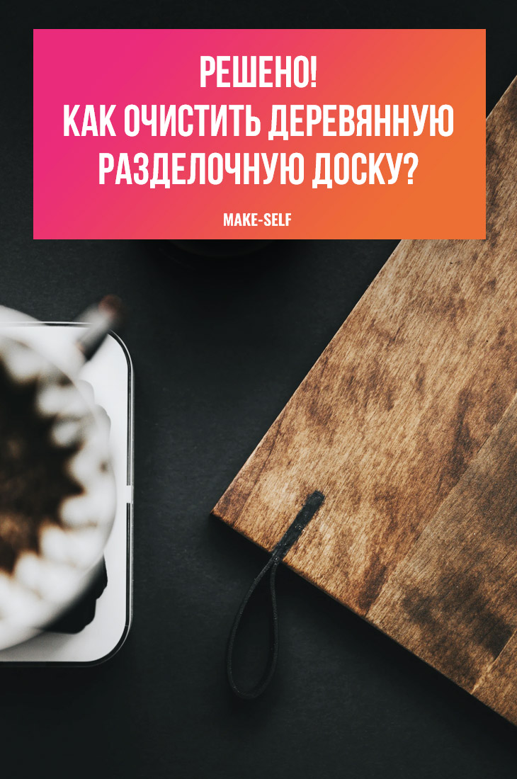 Решено. Как очистить деревянную разделочную доску?